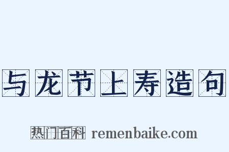 与龙节上寿造句是什么意思的图片